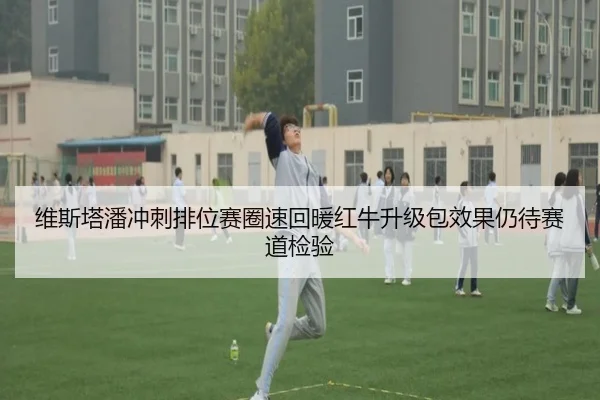 维斯塔潘冲刺排位赛圈速回暖红牛升级包效果仍待赛道检验