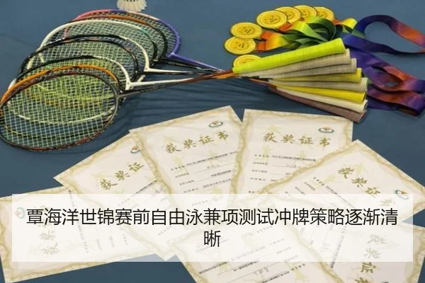 覃海洋世锦赛前自由泳兼项测试冲牌策略逐渐清晰