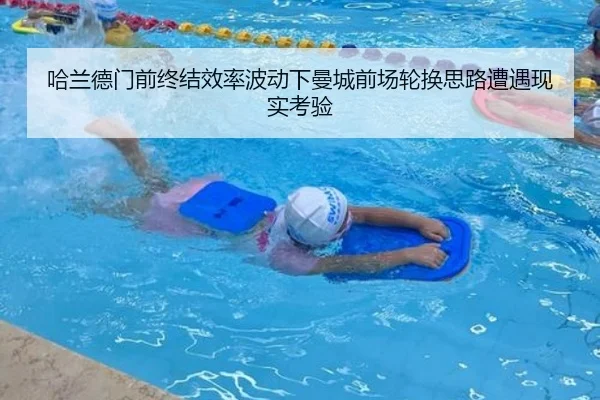 哈兰德门前终结效率波动下曼城前场轮换思路遭遇现实考验